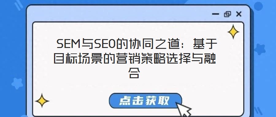  SEM與SEO的協(xié)同之道：基于目標(biāo)場景的營銷策略選擇與融合