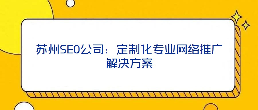 蘇州SEO公司：定制化專業(yè)網(wǎng)絡(luò)推廣解決方案