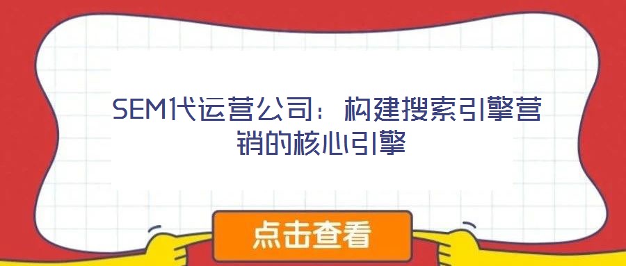  SEM代運(yùn)營(yíng)公司：構(gòu)建搜索引擎營(yíng)銷的核心引擎