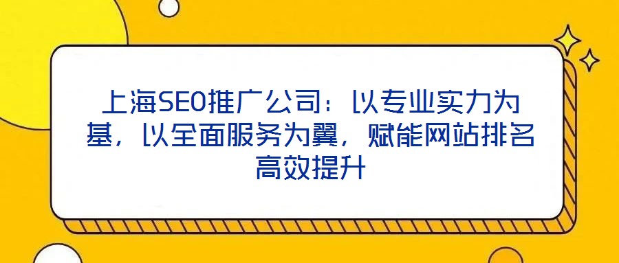 上海SEO推廣公司：以專業(yè)實(shí)力為基，以全面服務(wù)為翼，賦能網(wǎng)站排名高效提升