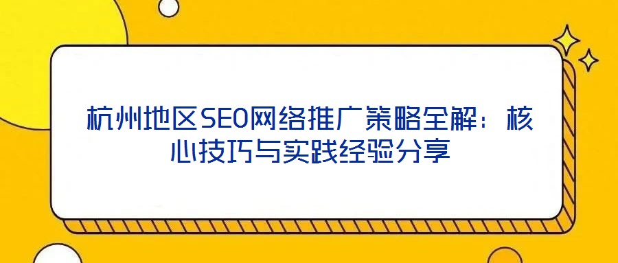 杭州地區(qū)SEO網絡推廣策略全解：核心技巧與實踐經驗分享