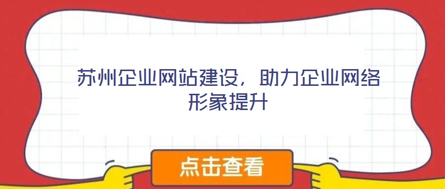 蘇州企業(yè)網(wǎng)站建設(shè)，助力企業(yè)網(wǎng)絡(luò)形象提升