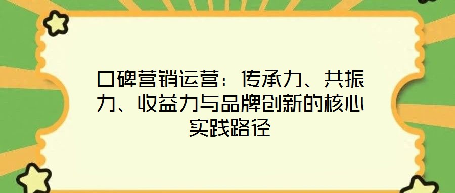 口碑營銷運營：傳承力、共振力、收益力與品牌創(chuàng)新的核心實踐路徑