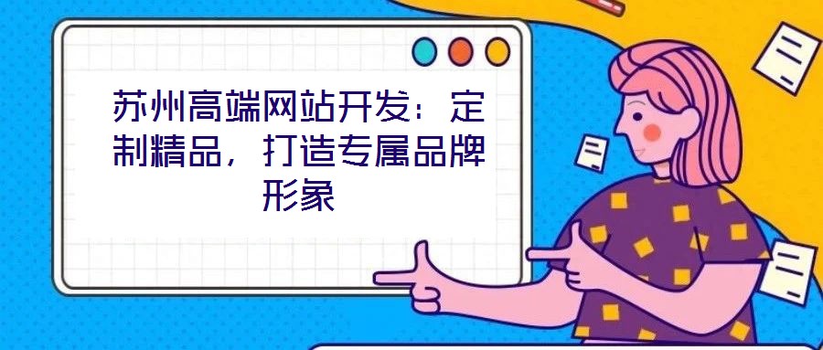 蘇州高端網(wǎng)站開(kāi)發(fā)：定制精品，打造專屬品牌形象