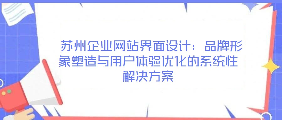  蘇州企業(yè)網(wǎng)站界面設(shè)計(jì)：品牌形象塑造與用戶體驗(yàn)優(yōu)化的系統(tǒng)性解決方案