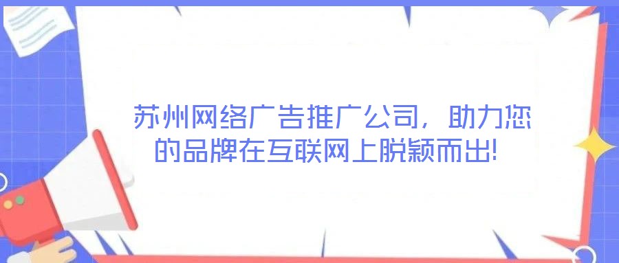  蘇州網(wǎng)絡(luò)廣告推廣公司，助力您的品牌在互聯(lián)網(wǎng)上脫穎而出!