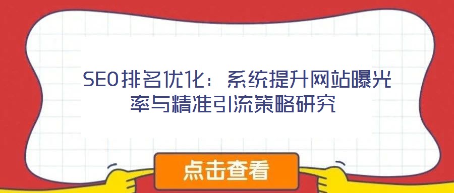  SEO排名優(yōu)化：系統(tǒng)提升網(wǎng)站曝光率與精準(zhǔn)引流策略研究