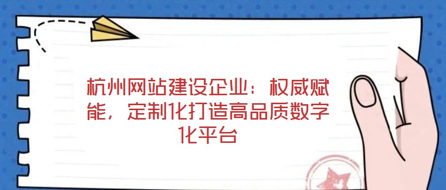 杭州網(wǎng)站建設(shè)企業(yè)：權(quán)威賦能，定制化打造高品質(zhì)數(shù)字化平臺(tái)