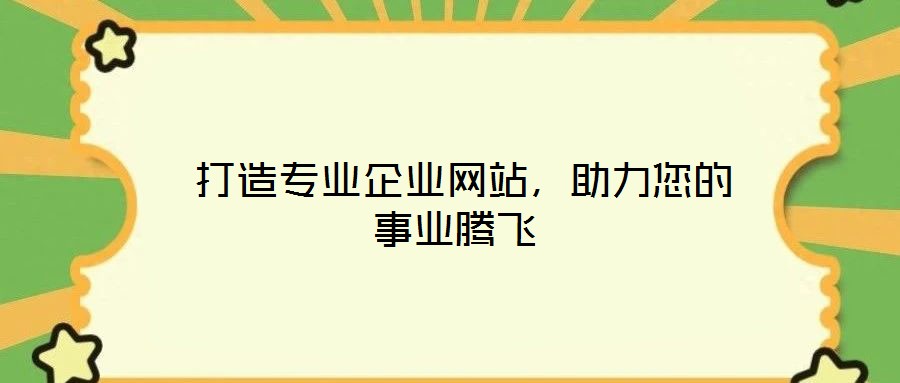  打造專業(yè)企業(yè)網(wǎng)站，助力您的事業(yè)騰飛