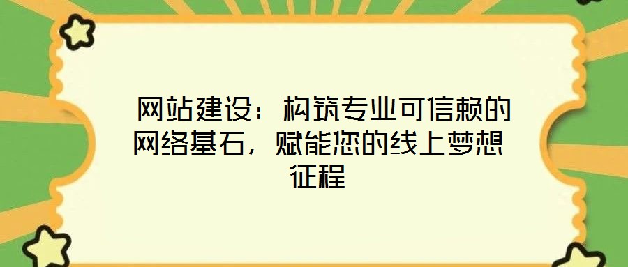  網(wǎng)站建設(shè)：構(gòu)筑專業(yè)可信賴的網(wǎng)絡(luò)基石，賦能您的線上夢想征程