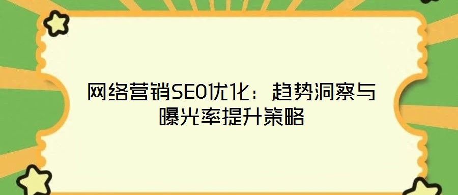 網(wǎng)絡(luò)營銷SEO優(yōu)化：趨勢洞察與曝光率提升策略
