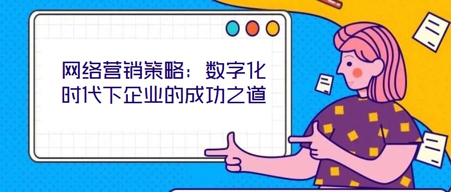 網(wǎng)絡營銷策略：數(shù)字化時代下企業(yè)的成功之道