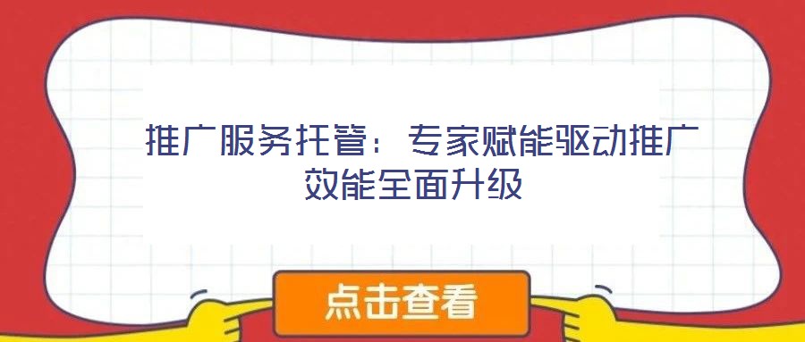  推廣服務(wù)托管：專家賦能驅(qū)動(dòng)推廣效能全面升級(jí)