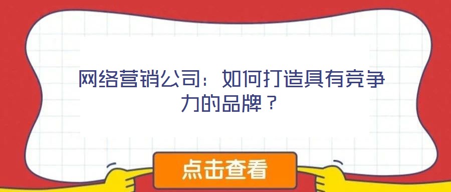 網(wǎng)絡(luò)營銷公司：如何打造具有競爭力的品牌？