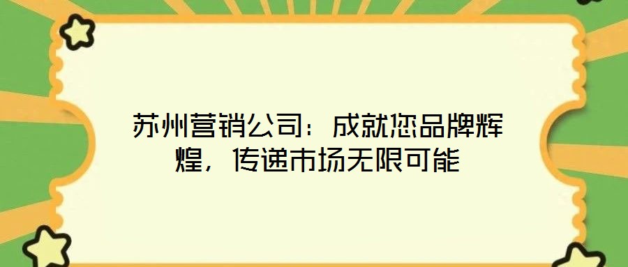 蘇州營銷公司：成就您品牌輝煌，傳遞市場無限可能