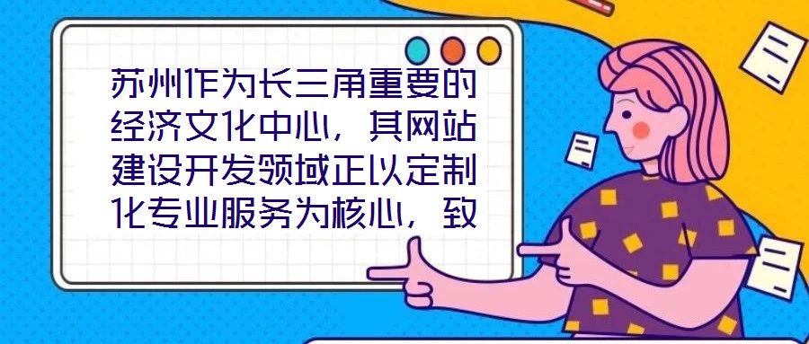 蘇州作為長(zhǎng)三角重要的經(jīng)濟(jì)文化中心，其網(wǎng)站建設(shè)開發(fā)領(lǐng)域正以定制化專業(yè)服務(wù)為核心，致力于為企業(yè)和用戶打造革新性的線上體驗(yàn)。本文將深入剖析技術(shù)架構(gòu)、視覺設(shè)計(jì)、用戶體驗(yàn)