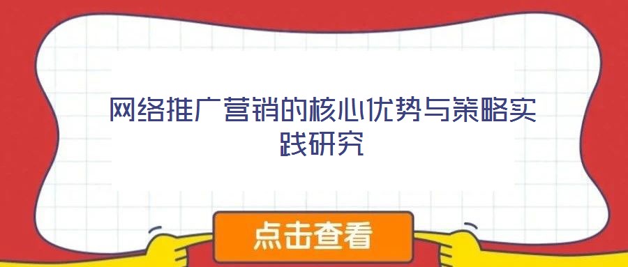 網(wǎng)絡(luò)推廣營(yíng)銷的核心優(yōu)勢(shì)與策略實(shí)踐研究