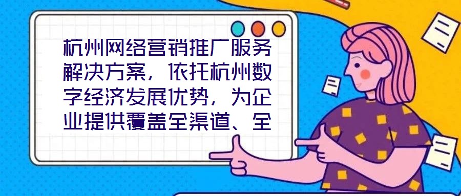 杭州網(wǎng)絡(luò)營銷推廣服務(wù)解決方案，依托杭州數(shù)字經(jīng)濟發(fā)展優(yōu)勢，為企業(yè)提供覆蓋全渠道、全周期的整合營銷服務(wù)，通過技術(shù)驅(qū)動與策略創(chuàng)新，助力客戶在激烈的市場競爭中實現(xiàn)品牌價