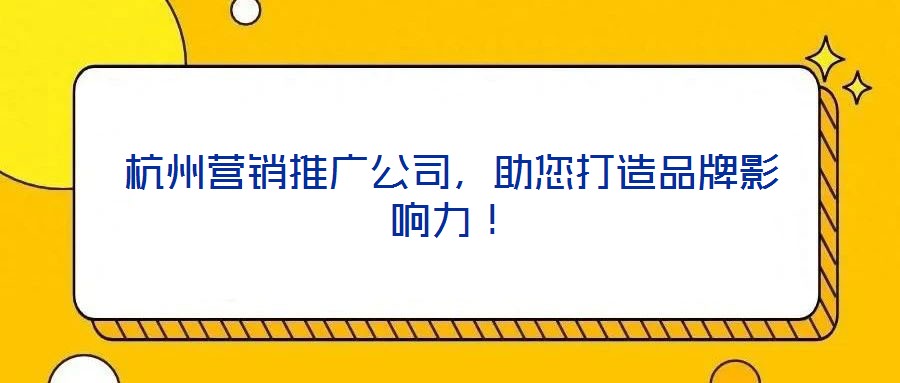 杭州營銷推廣公司，助您打造品牌影響力！