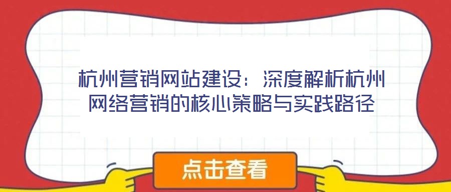 杭州營(yíng)銷網(wǎng)站建設(shè)：深度解析杭州網(wǎng)絡(luò)營(yíng)銷的核心策略與實(shí)踐路徑