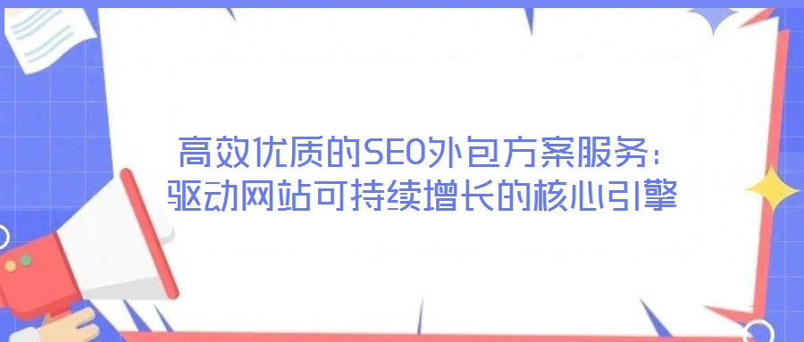  高效優(yōu)質的SEO外包方案服務：驅動網(wǎng)站可持續(xù)增長的核心引擎