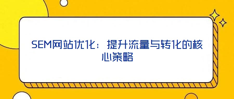 SEM網(wǎng)站優(yōu)化:提升流量與轉(zhuǎn)化的核心策略