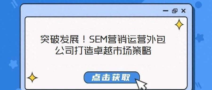 突破發(fā)展！SEM營銷運(yùn)營外包公司打造卓越市場策略