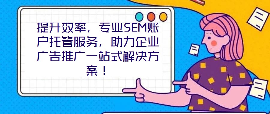 提升效率，專業(yè)SEM賬戶托管服務(wù)，助力企業(yè)廣告推廣一站式解決方案！