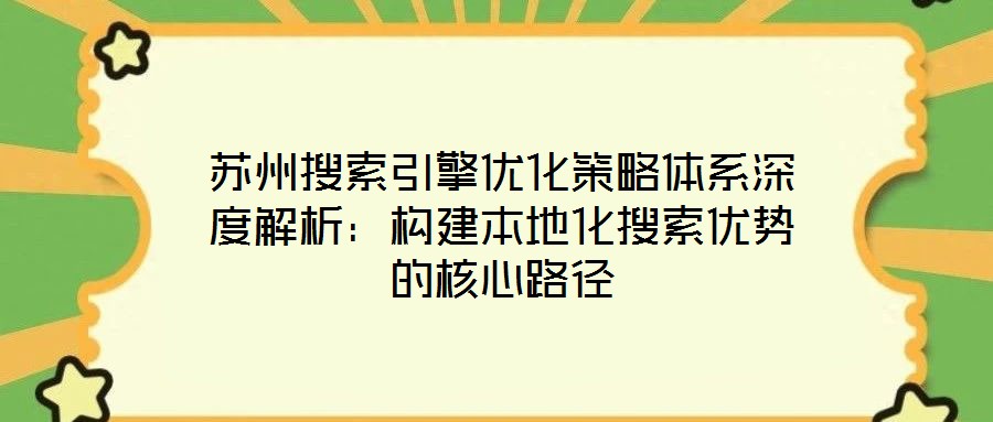 蘇州搜索引擎優(yōu)化策略體系深度解析：構建本地化搜索優(yōu)勢的核心路徑