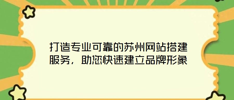 打造專業(yè)可靠的蘇州網(wǎng)站搭建服務(wù)，助您快速建立品牌形象