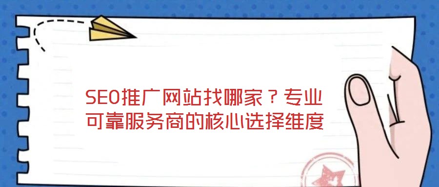 SEO推廣網(wǎng)站找哪家？專業(yè)可靠服務(wù)商的核心選擇維度