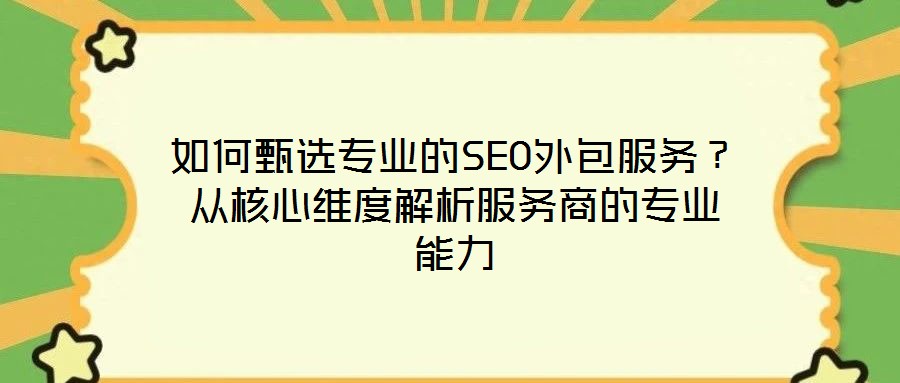 如何甄選專業(yè)的SEO外包服務(wù)？從核心維度解析服務(wù)商的專業(yè)能力