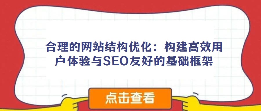 合理的網(wǎng)站結(jié)構(gòu)優(yōu)化：構(gòu)建高效用戶體驗與SEO友好的基礎(chǔ)框架