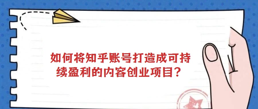 如何將知乎賬號(hào)打造成可持續(xù)盈利的內(nèi)容創(chuàng)業(yè)項(xiàng)目？