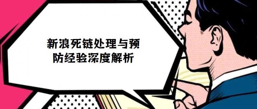 新浪死鏈處理與預(yù)防經(jīng)驗(yàn)深度解析