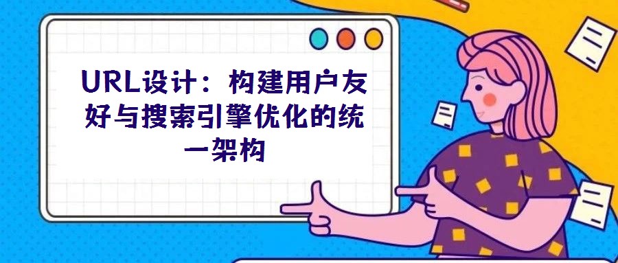 URL設(shè)計:構(gòu)建用戶友好與搜索引擎優(yōu)化的統(tǒng)一架構(gòu)