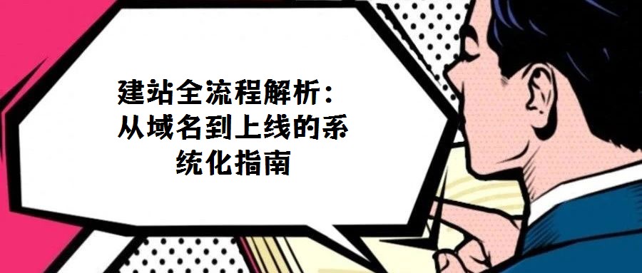 建站全流程解析:從域名到上線(xiàn)的系統(tǒng)化指南