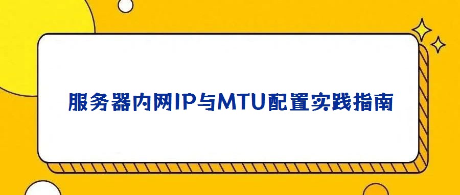 服務(wù)器內(nèi)網(wǎng)IP與MTU配置實踐指南
