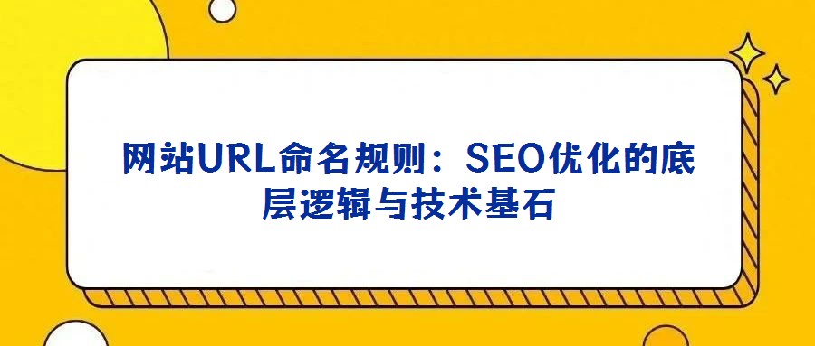 網站URL命名規(guī)則:SEO優(yōu)化的底層邏輯與技術基石