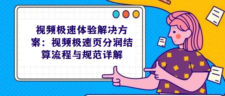視頻極速體驗解決方案：視頻極速頁分潤結(jié)算流程與規(guī)范詳解