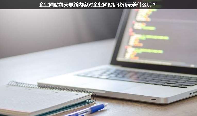企業(yè)網(wǎng)站每天更新內(nèi)容對企業(yè)網(wǎng)站優(yōu)化預示著什么呢？